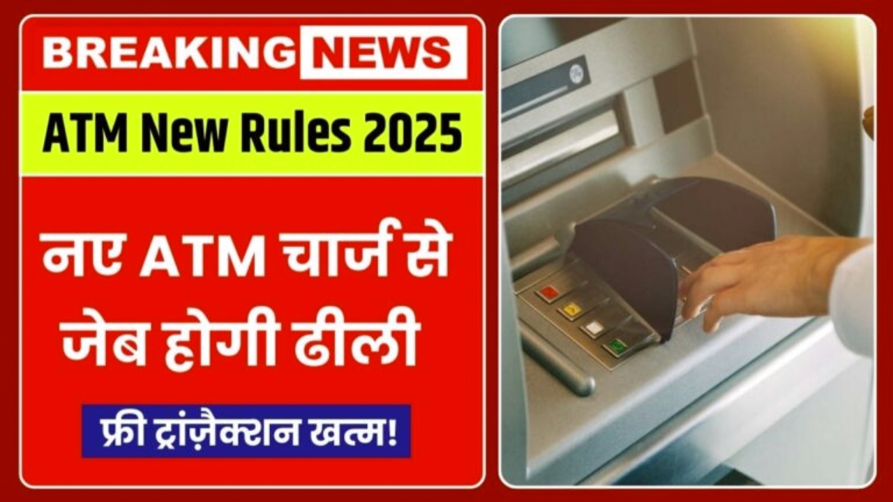 ATM New Rules 2025: एटीएम रखने वाले सावधान। बदल गया ATM रूल्स अब हर कैश विड्रॉल पर तगड़ा चार्ज